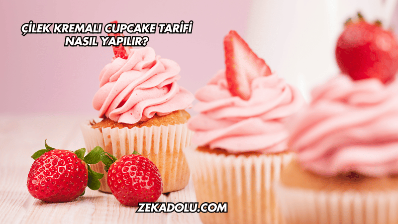 Çilek Kremalı Cupcake Tarifi Nasıl Yapılır?