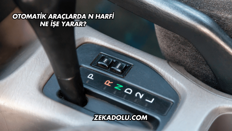 Otomatik Araçlarda N Harfi Ne İşe Yarar?