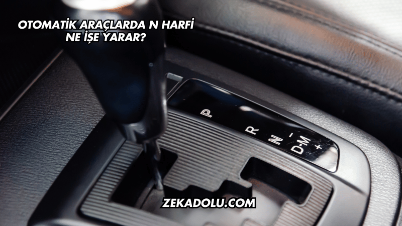 Otomatik Araçlarda N Harfi Ne İşe Yarar?