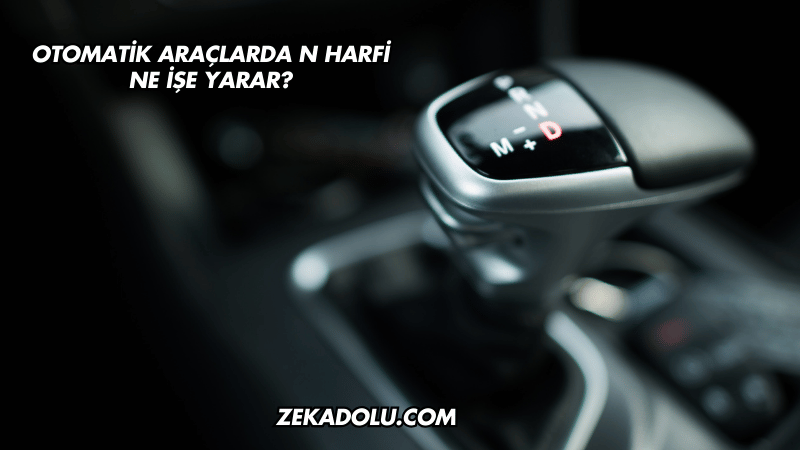 Otomatik Araçlarda N Harfi Ne İşe Yarar?